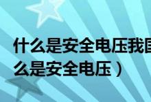 什么是安全電壓我國安全電壓等級有哪些（什么是安全電壓）