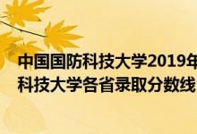 中國國防科技大學(xué)2019年錄取分?jǐn)?shù)線是多少（2019年國防科技大學(xué)各省錄取分?jǐn)?shù)線）