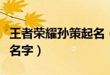 王者榮耀孫策起名（王者榮耀本命孫策取什么名字）