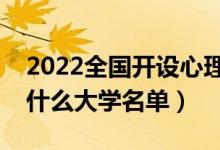 2022全國(guó)開(kāi)設(shè)心理學(xué)專(zhuān)業(yè)院校有哪些（都有什么大學(xué)名單）