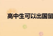 高中生可以出國留學(xué)嗎（需要什么條件）
