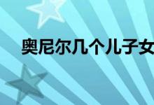 奧尼爾幾個(gè)兒子女兒（奧尼爾幾個(gè)老婆）
