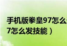 手機版拳皇97怎么選隱藏大蛇（手機版拳皇97怎么發(fā)技能）