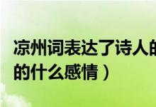 涼州詞表達(dá)了詩(shī)人的什么（涼州詞表達(dá)了詩(shī)人的什么感情）