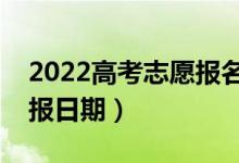 2022高考志愿報名時間和截止時間（志愿填報日期）