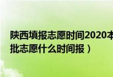 陜西填報志愿時間2020本科二批（2022年陜西高考本科二批志愿什么時間報）