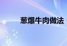 蔥爆牛肉做法（蔥爆牛肉怎么做）