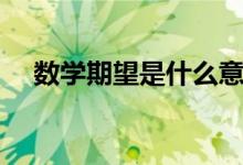 數(shù)學期望是什么意思（數(shù)學期望的解釋）