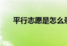平行志愿是怎么錄取的（方法是什么）