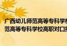 廣西幼兒師范高等?？茖W(xué)校官網(wǎng)單招專業(yè)（2022廣西幼兒師范高等?？茖W(xué)校高職對口招生專業(yè)及計劃）
