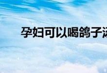 孕婦可以喝鴿子湯嗎（可以喝鴿子湯）
