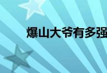 爆山大爺有多強(qiáng)（爆山大爺什么梗）