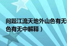 問題江流天地外山色有無中是什么意思（問題江流天地外山色有無中解釋）