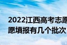 2022江西高考志愿填報批次設(shè)置（江西高志愿填報有幾個批次）