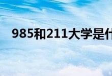 985和211大學是什么意思（有什么區(qū)別）