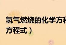 氫氣燃燒的化學(xué)方程式讀法（氫氣燃燒的化學(xué)方程式）