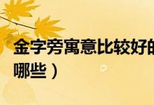 金字旁寓意比較好的字（金字旁好寓意的字有哪些）