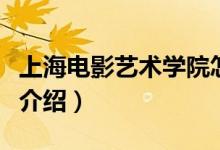 上海電影藝術(shù)學(xué)院怎么樣（上海電影藝術(shù)學(xué)院介紹）