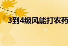 3到4級(jí)風(fēng)能打農(nóng)藥嗎（3到4級(jí)風(fēng)有多大）