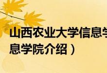 山西農(nóng)業(yè)大學(xué)信息學(xué)院簡介（山西農(nóng)業(yè)大學(xué)信息學(xué)院介紹）