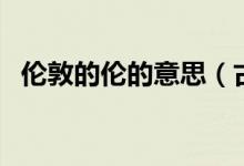 倫敦的倫的意思（古代的敦倫是什么意思）