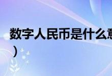 數(shù)字人民幣是什么意思（數(shù)字人民幣意思簡述）