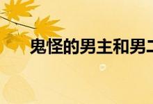 鬼怪的男主和男二（鬼怪的男主是誰）