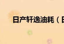 日產(chǎn)軒逸油耗（日產(chǎn)軒逸油耗是多少）