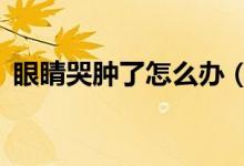 眼睛哭腫了怎么辦（8個(gè)妙招幫你快速消除）