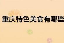 重慶特色美食有哪些（重慶有什么特色小吃）