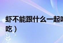 蝦不能跟什么一起吃（蝦不能和什么食物一起吃）