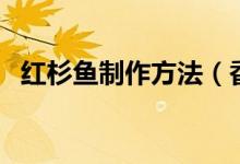 紅杉魚制作方法（香煎紅杉魚怎么做好吃）