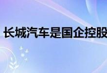 長城汽車是國企控股嗎（長城汽車是國企嗎）