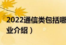 2022通信類包括哪些專業(yè)（2022通信技術(shù)專業(yè)介紹）