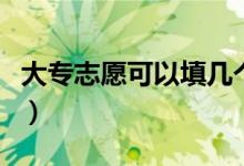 大專志愿可以填幾個(gè)學(xué)校（可以選擇幾個(gè)專業(yè)）
