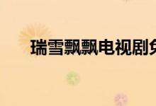 瑞雪飄飄電視劇免費(fèi)觀(guān)看（瑞雪飄飄）