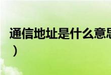 通信地址是什么意思（通信地址是什么意思?。?class=
