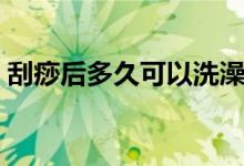 刮痧后多久可以洗澡（刮痧后洗澡注意事項）