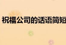 祝福公司的話語簡短（祝福公司的簡短話語）