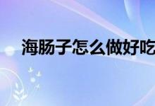 海腸子怎么做好吃（海腸子如何做好吃）