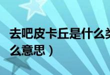 去吧皮卡丘是什么類型游戲（去吧皮卡丘是什么意思）