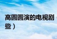 高圓圓演的電視?。ǜ邎A圓出演的電視劇有哪些）