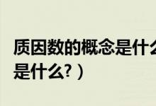 質(zhì)因數(shù)的概念是什么時(shí)候?qū)W的（質(zhì)因數(shù)的概念是什么?）