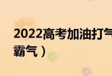 2022高考加油打氣的話(huà)（高三勵(lì)志語(yǔ)錄簡(jiǎn)短霸氣）