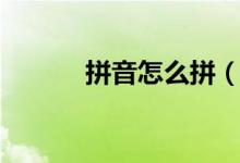 拼音怎么拼（拼音的相關(guān)知識）