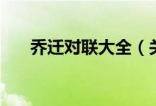喬遷對聯(lián)大全（關(guān)于喬遷對聯(lián)有什么）