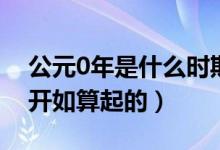 公元0年是什么時期（公元0年是從哪個朝代開如算起的）