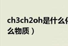 ch3ch2oh是什么化學(xué)名稱（ch3ch2oh是什么物質(zhì)）