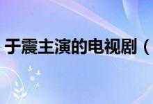 于震主演的電視劇（于震主演的電視劇推薦）