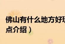 佛山有什么地方好玩的景點（佛山旅游必去景點介紹）